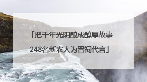 把千年光阴酿成醇厚故事 248名新农人为晋祠代言
