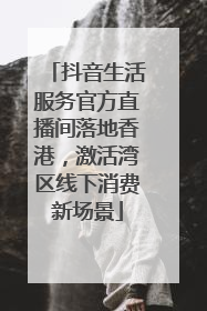 抖音生活服务官方直播间落地香港，激活湾区线下消费新场景