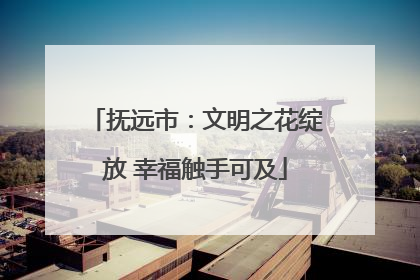 抚远市：文明之花绽放 幸福触手可及