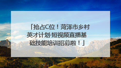 抢占C位！菏泽市乡村英才计划·短视频直播基础技能培训招募啦！