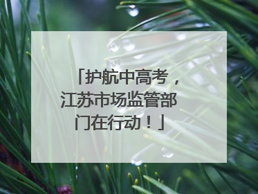 护航中高考，江苏市场监管部门在行动！