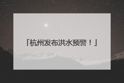 杭州发布洪水预警！