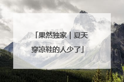 果然独家｜夏天穿凉鞋的人少了