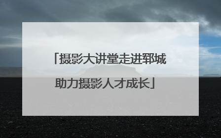 摄影大讲堂走进郓城 助力摄影人才成长