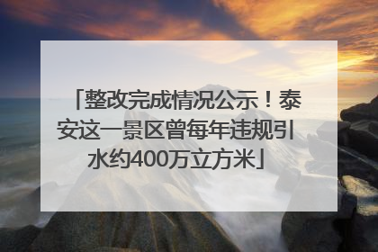 整改完成情况公示！泰安这一景区曾每年违规引水约400万立方米