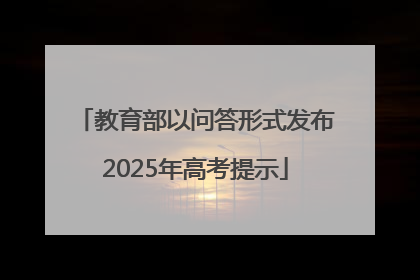 教育部以问答形式发布2025年高考提示