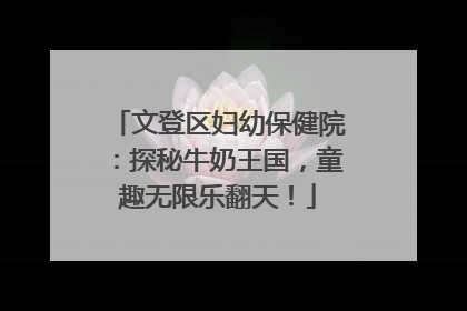 文登区妇幼保健院：探秘牛奶王国，童趣无限乐翻天！