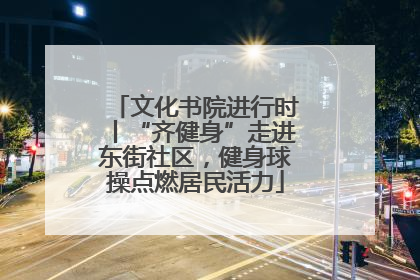 文化书院进行时丨“齐健身”走进东街社区，健身球操点燃居民活力