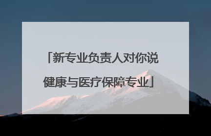 新专业负责人对你说 健康与医疗保障专业