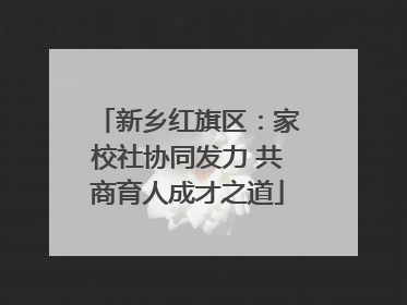 新乡红旗区：家校社协同发力 共商育人成才之道
