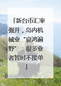 新台币汇率强升，岛内机械业“哀鸿遍野”：很多业者暂时不接单