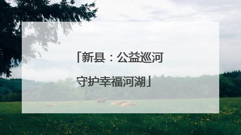 新县：公益巡河守护幸福河湖