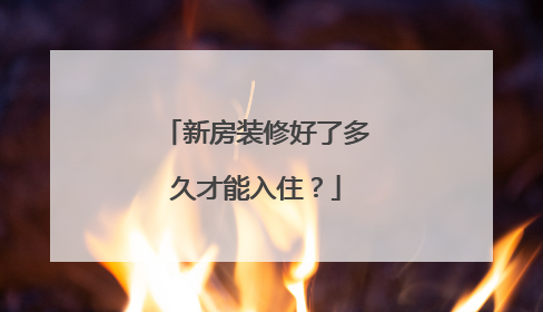 新房装修好了多久才能入住？