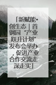 新赋能•创生态｜首钢园“产业跃升计划”发布会举办，促进产业合作交流走深走实