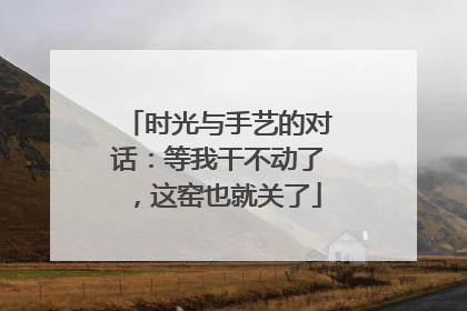 时光与手艺的对话：等我干不动了，这窑也就关了