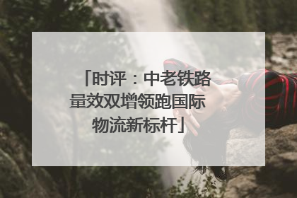 时评：中老铁路量效双增领跑国际物流新标杆