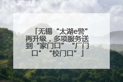 无锡“太湖e警”再升级，多项服务送到“家门口”“厂门口”“校门口”