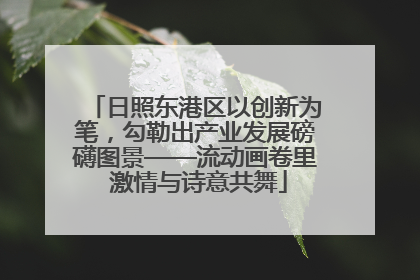 日照东港区以创新为笔，勾勒出产业发展磅礴图景——流动画卷里 激情与诗意共舞