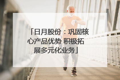 日月股份：巩固核心产品优势 积极拓展多元化业务