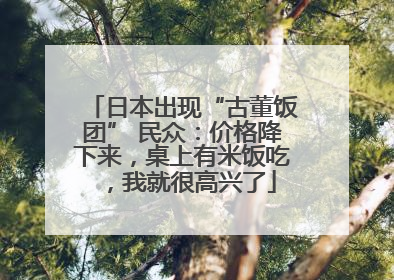 日本出现“古董饭团” 民众：价格降下来，桌上有米饭吃，我就很高兴了