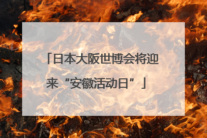 日本大阪世博会将迎来“安徽活动日”