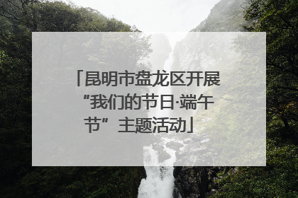昆明市盘龙区开展“我们的节日·端午节”主题活动