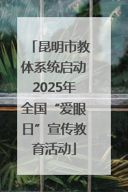 昆明市教体系统启动2025年全国“爱眼日”宣传教育活动