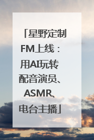 星野定制FM上线：用AI玩转配音演员、ASMR、电台主播
