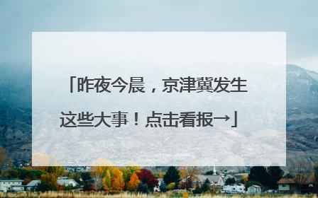 昨夜今晨，京津冀发生这些大事！点击看报→