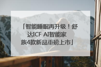 智能睡眠再升级！舒达ICF AI智能家族4款新品重磅上市
