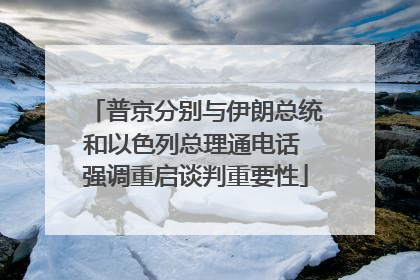 普京分别与伊朗总统和以色列总理通电话 强调重启谈判重要性