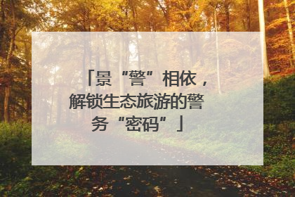 景“警”相依，解锁生态旅游的警务“密码”