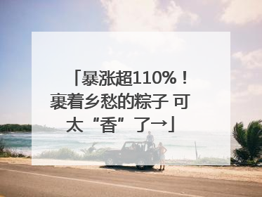暴涨超110%！裹着乡愁的粽子 可太“香”了→