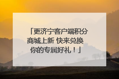 更济宁客户端积分商城上新 快来兑换你的专属好礼！