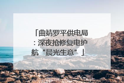 曲靖罗平供电局：深夜抢修复电护航“晨光生意”