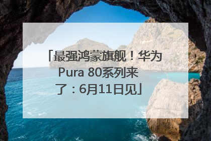 最强鸿蒙旗舰！华为Pura 80系列来了：6月11日见