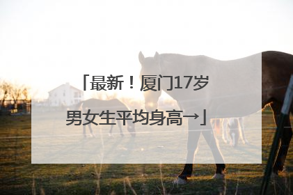 最新！厦门17岁男女生平均身高→