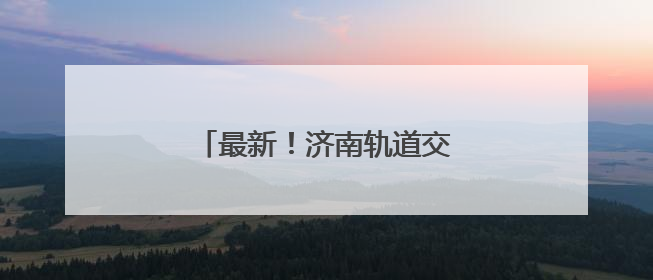 最新！济南轨道交通4号线正式电通