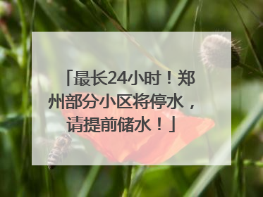 最长24小时！郑州部分小区将停水，请提前储水！