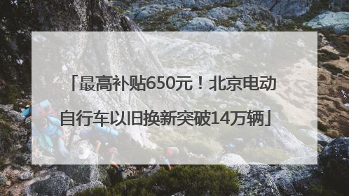 最高补贴650元！北京电动自行车以旧换新突破14万辆