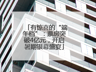 有惊喜的“端午档”：票房突破4亿元，开启暑期银幕盛宴
