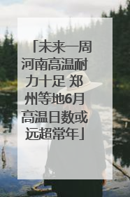 未来一周河南高温耐力十足 郑州等地6月高温日数或远超常年