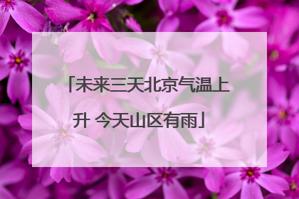 未来三天北京气温上升 今天山区有雨
