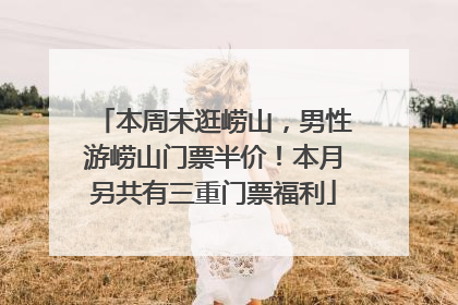 本周末逛崂山，男性游崂山门票半价！本月另共有三重门票福利