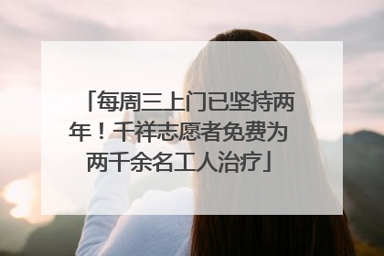 每周三上门已坚持两年！千祥志愿者免费为两千余名工人治疗