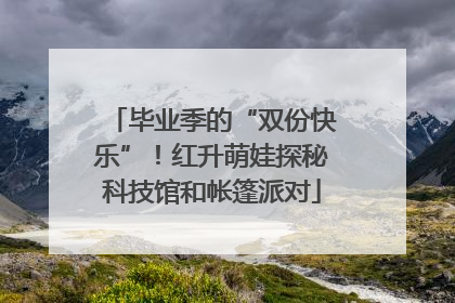 毕业季的“双份快乐”！红升萌娃探秘科技馆和帐篷派对