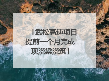 武松高速项目提前一个月完成现浇梁浇筑