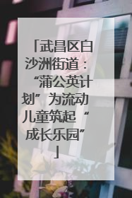 武昌区白沙洲街道：“蒲公英计划”为流动儿童筑起“成长乐园”