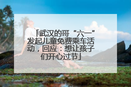 武汉的哥“六一”发起儿童免费乘车活动，回应：想让孩子们开心过节