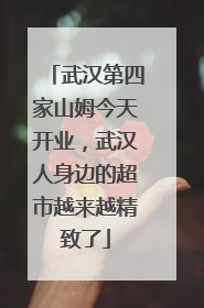 武汉第四家山姆今天开业，武汉人身边的超市越来越精致了